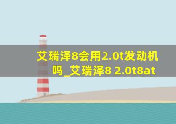 艾瑞泽8会用2.0t发动机吗_艾瑞泽8 2.0t8at